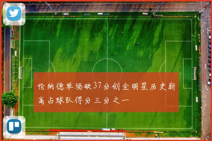 伦纳德单场砍37分创全明星历史新高占球队得分三分之一