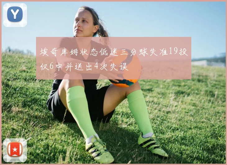 埃奇库姆状态低迷三分球失准19投仅6中并送出4次失误