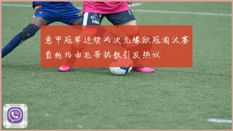 意甲冠军连续两次无缘欧冠淘汰赛首轮均由孔蒂执教引发热议