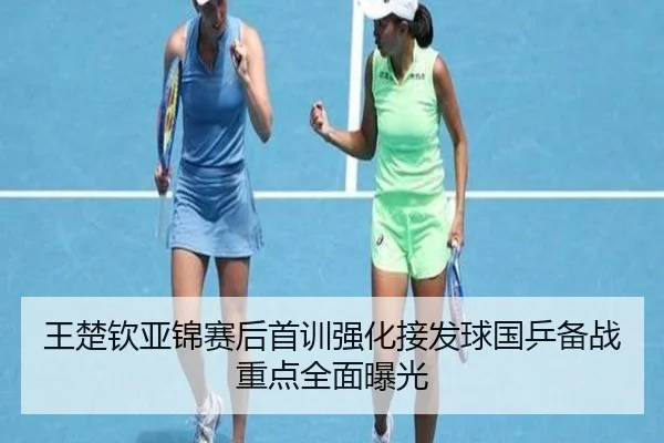 王楚钦亚锦赛后首训强化接发球国乒备战重点全面曝光